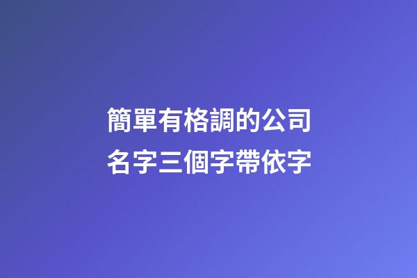 簡單有格調的公司名字三個字帶依字-第1張-公司起名-玄機派