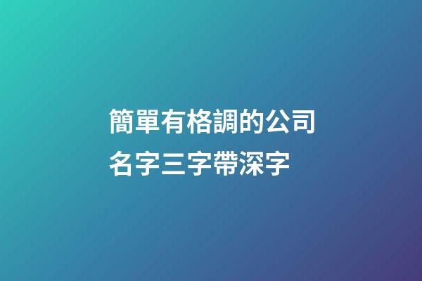簡單有格調的公司名字三字帶深字-第1張-公司起名-玄機派