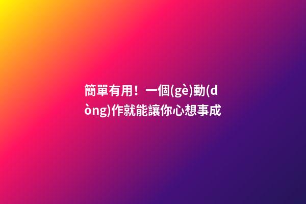 簡單有用！一個(gè)動(dòng)作就能讓你心想事成