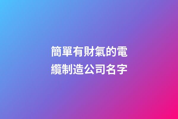 簡單有財氣的電纜制造公司名字-第1張-公司起名-玄機派