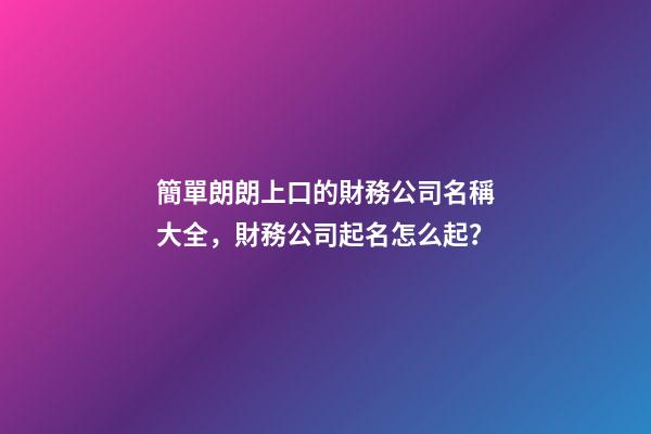 簡單朗朗上口的財務公司名稱大全，財務公司起名怎么起？-第1張-公司起名-玄機派