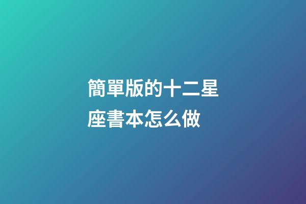 簡單版的十二星座書本怎么做-第1張-星座運勢-玄機派