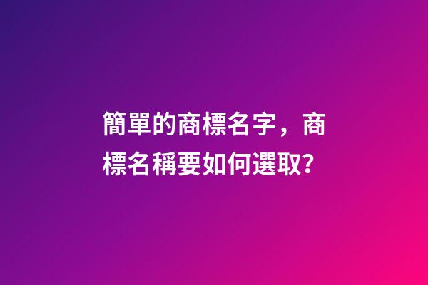 簡單的商標名字，商標名稱要如何選取？