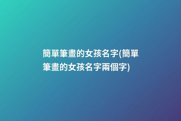 簡單筆畫的女孩名字(簡單筆畫的女孩名字兩個字)