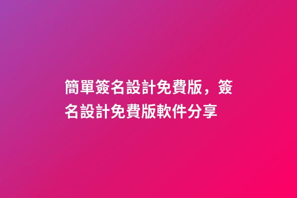簡單簽名設計免費版，簽名設計免費版軟件分享-第1張-觀點-玄機派