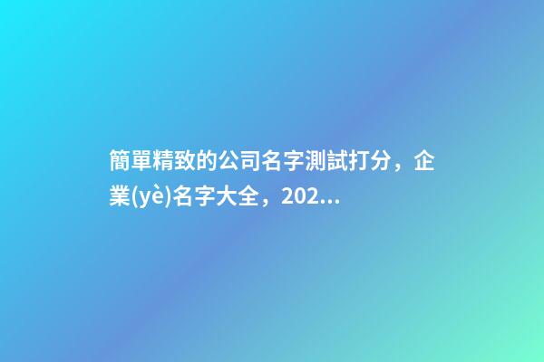 簡單精致的公司名字測試打分，企業(yè)名字大全，2023虎年芳甲起名-第1張-公司起名-玄機(jī)派