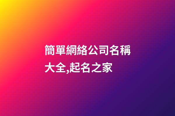 簡單網絡公司名稱大全,起名之家-第1張-公司起名-玄機派