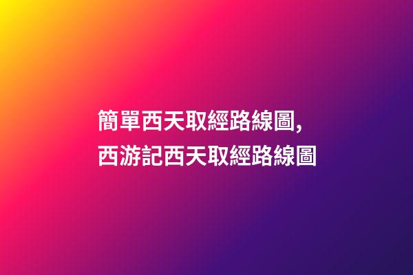 簡單西天取經路線圖,西游記西天取經路線圖-第1張-觀點-玄機派