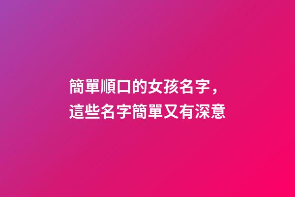 簡單順口的女孩名字，這些名字簡單又有深意