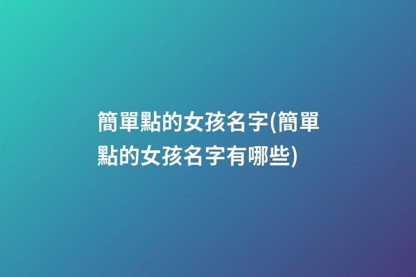 簡單點的女孩名字(簡單點的女孩名字有哪些)