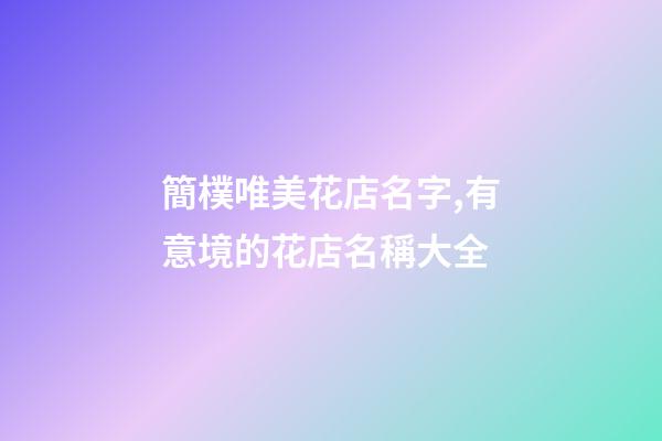 簡樸唯美花店名字,有意境的花店名稱大全-第1張-店鋪起名-玄機派