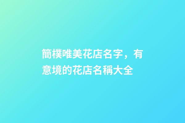 簡樸唯美花店名字，有意境的花店名稱大全-第1張-店鋪起名-玄機派