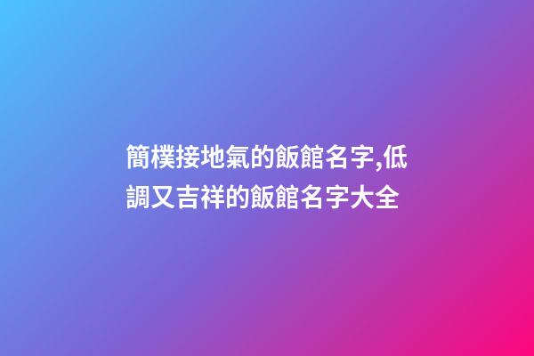 簡樸接地氣的飯館名字,低調又吉祥的飯館名字大全-第1張-店鋪起名-玄機派