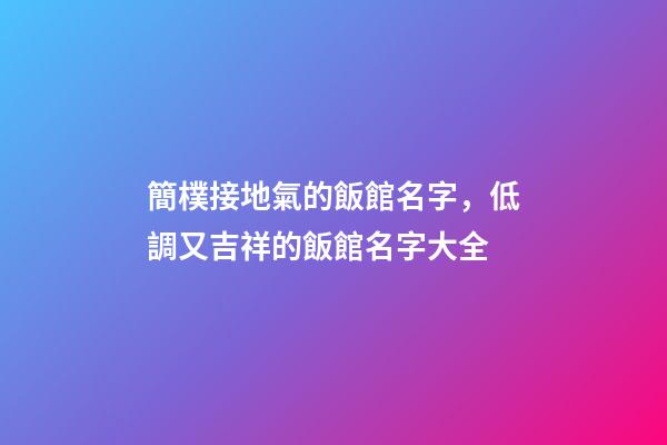 簡樸接地氣的飯館名字，低調又吉祥的飯館名字大全-第1張-店鋪起名-玄機派