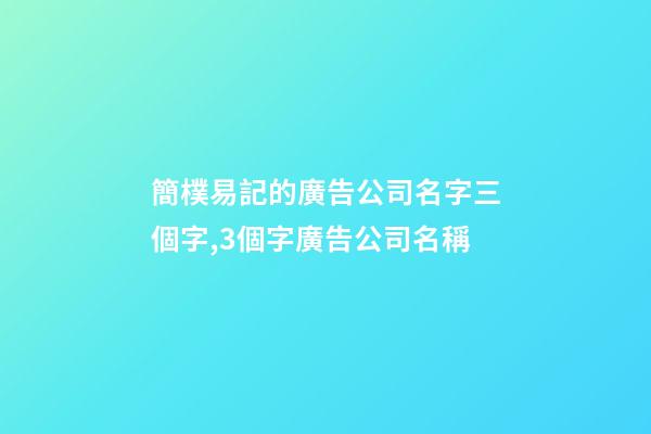 簡樸易記的廣告公司名字三個字,3個字廣告公司名稱-第1張-公司起名-玄機派