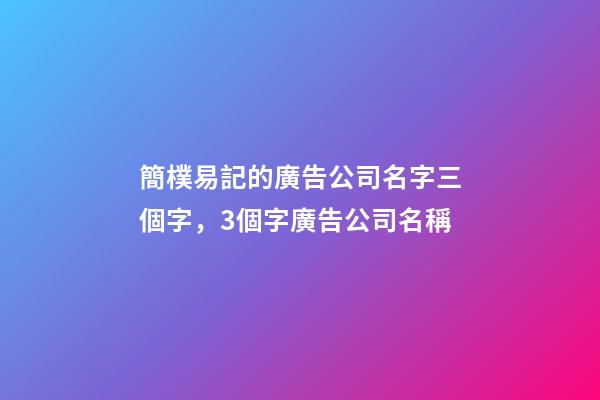 簡樸易記的廣告公司名字三個字，3個字廣告公司名稱-第1張-公司起名-玄機派