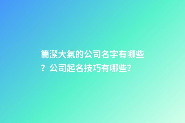 簡潔大氣的公司名字有哪些？公司起名技巧有哪些？-第1張-公司起名-玄機派