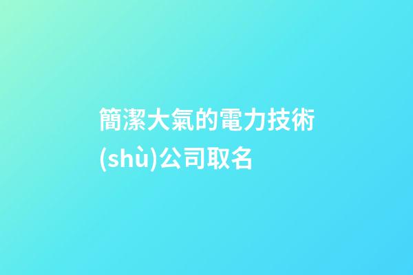 簡潔大氣的電力技術(shù)公司取名-第1張-公司起名-玄機(jī)派