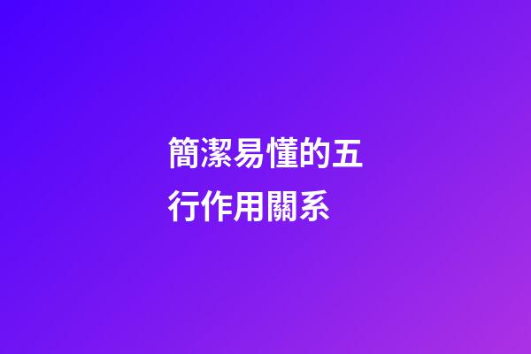 簡潔易懂的五行作用關系