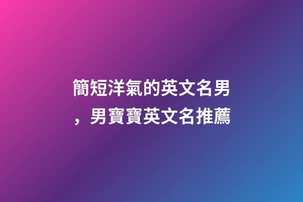 簡短洋氣的英文名男，男寶寶英文名推薦