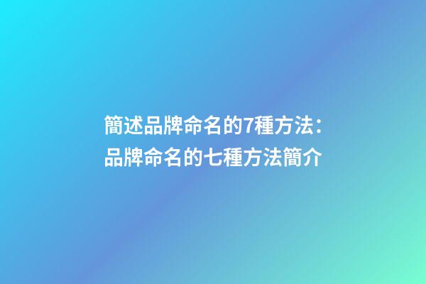簡述品牌命名的7種方法：品牌命名的七種方法簡介