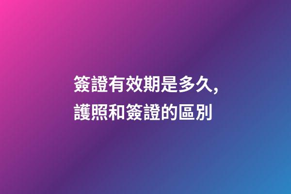 簽證有效期是多久,護照和簽證的區別-第1張-觀點-玄機派