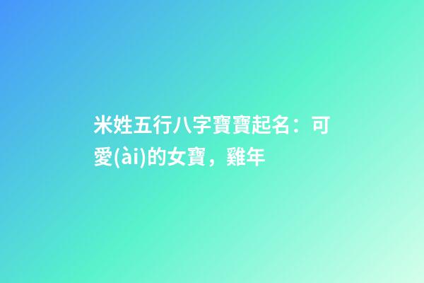 米姓五行八字寶寶起名：可愛(ài)的女寶，雞年