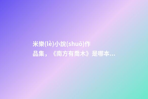 米樂(lè)小說(shuō)作品集，《南方有喬木》是哪本小說(shuō)改編的-第1張-觀點(diǎn)-玄機(jī)派