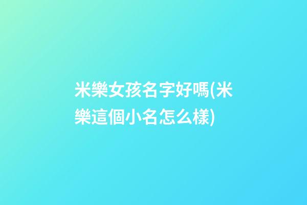 米樂女孩名字好嗎(米樂這個小名怎么樣)