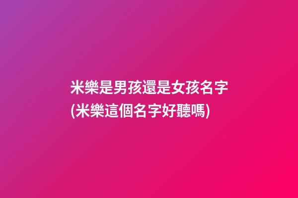 米樂是男孩還是女孩名字(米樂這個名字好聽嗎)