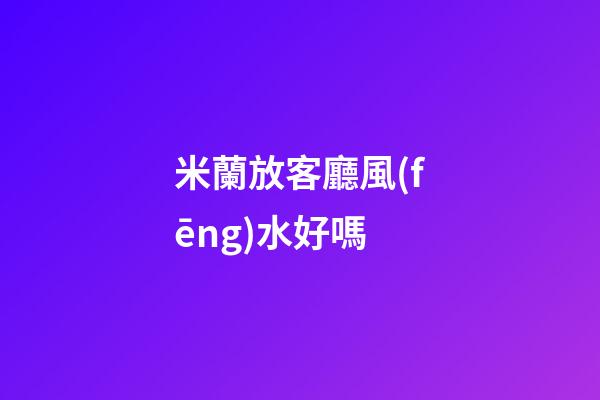 米蘭放客廳風(fēng)水好嗎