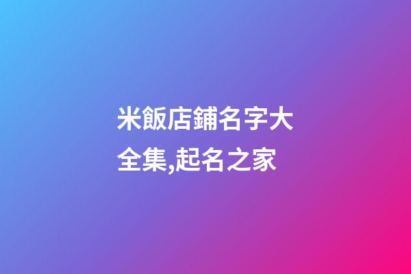 米飯店鋪名字大全集,起名之家-第1張-店鋪起名-玄機派