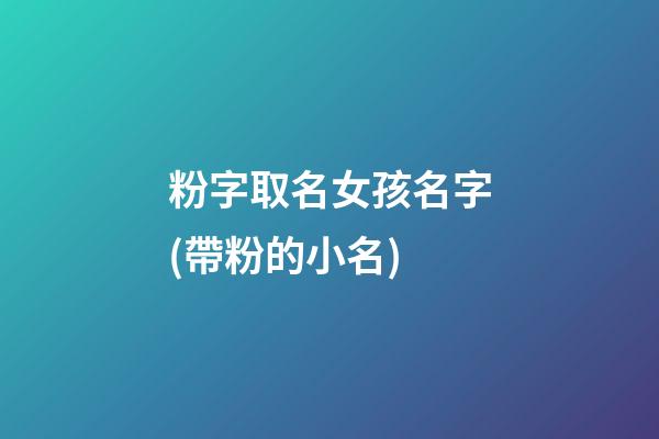 粉字取名女孩名字(帶粉的小名)