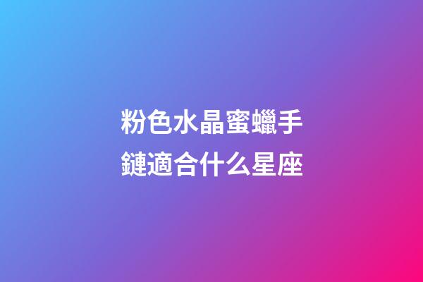 粉色水晶蜜蠟手鏈適合什么星座