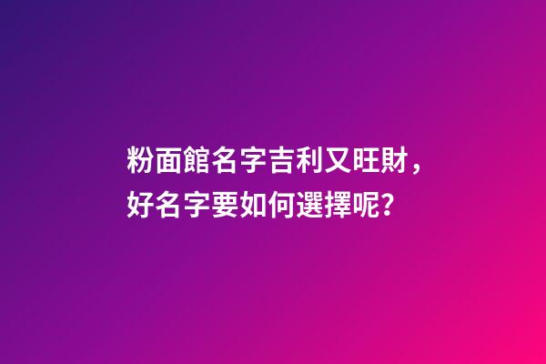 粉面館名字吉利又旺財，好名字要如何選擇呢？-第1張-店鋪起名-玄機派