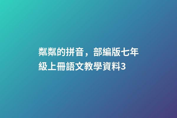 粼粼的拼音，部編版七年級上冊語文教學資料3-第1張-觀點-玄機派