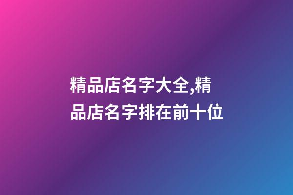 精品店名字大全,精品店名字排在前十位-第1張-店鋪起名-玄機派