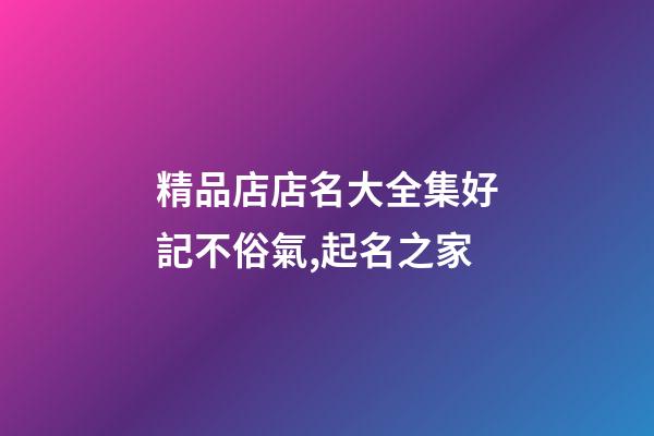 精品店店名大全集好記不俗氣,起名之家-第1張-店鋪起名-玄機派