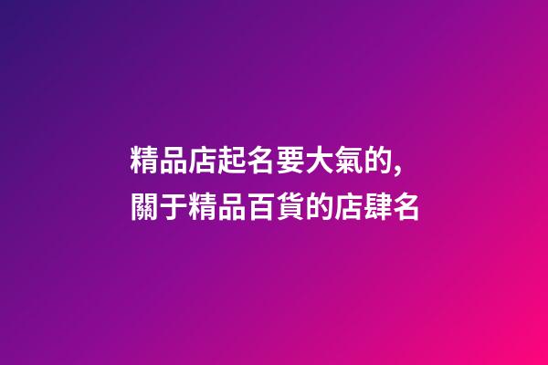 精品店起名要大氣的,關于精品百貨的店肆名-第1張-店鋪起名-玄機派