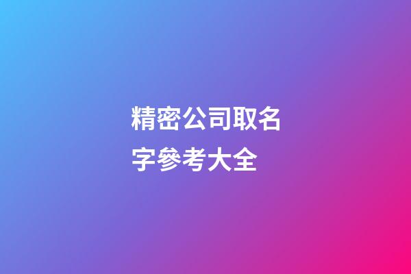精密公司取名字參考大全-第1張-公司起名-玄機派