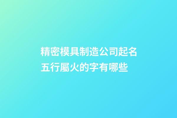 精密模具制造公司起名五行屬火的字有哪些-第1張-公司起名-玄機(jī)派