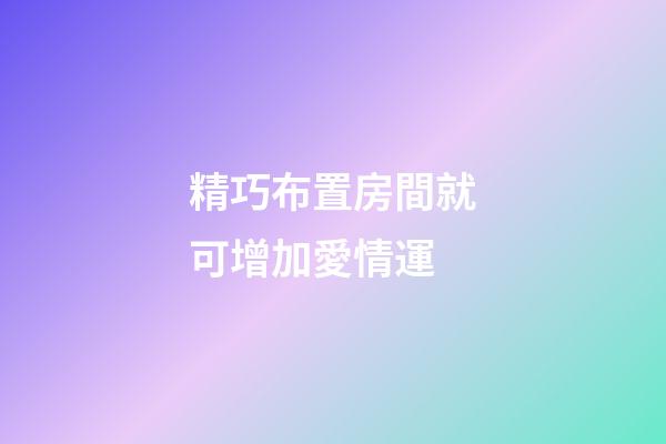 精巧布置房間就可增加愛情運