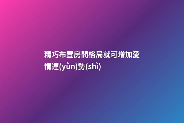 精巧布置房間格局就可增加愛情運(yùn)勢(shì)