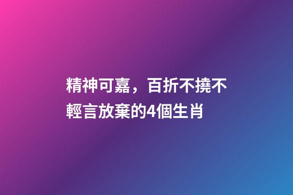 精神可嘉，百折不撓不輕言放棄的4個生肖
