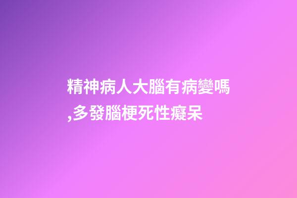 精神病人大腦有病變嗎,多發腦梗死性癡呆-第1張-觀點-玄機派