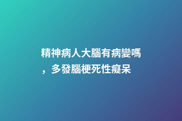 精神病人大腦有病變嗎，多發腦梗死性癡呆-第1張-觀點-玄機派
