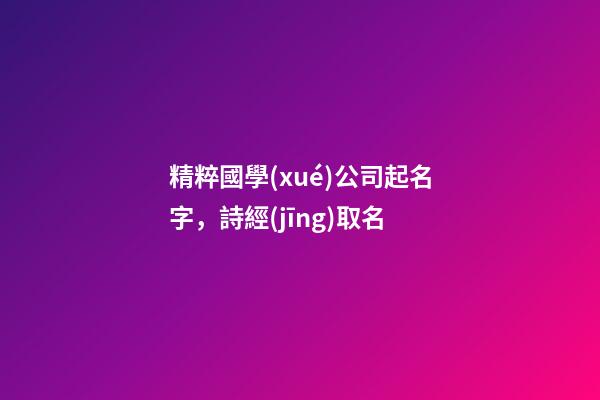 精粹國學(xué)公司起名字，詩經(jīng)取名-第1張-公司起名-玄機派