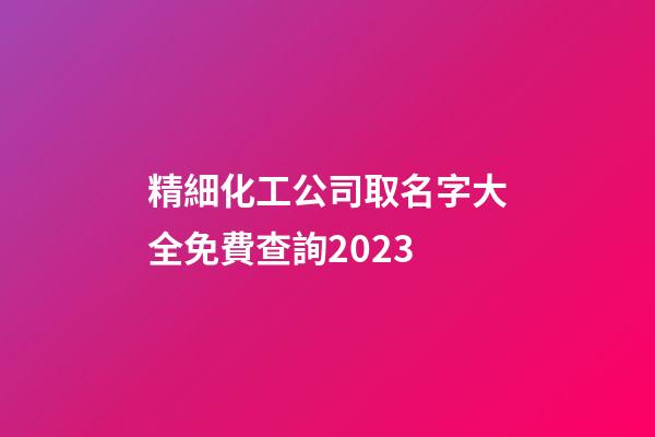 精細化工公司取名字大全免費查詢2023-第1張-公司起名-玄機派