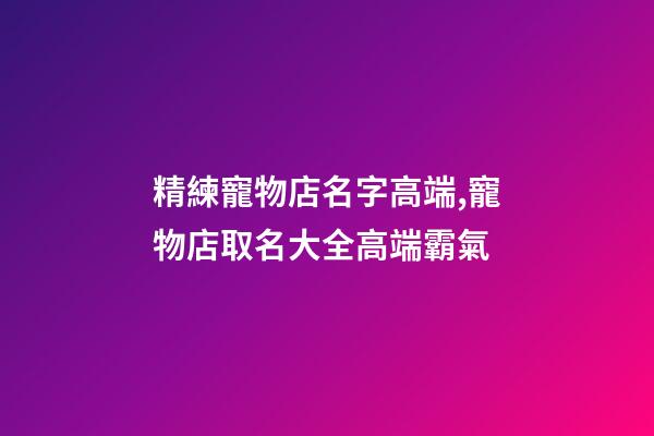 精練寵物店名字高端,寵物店取名大全高端霸氣-第1張-店鋪起名-玄機派