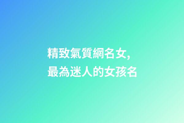 精致氣質網名女,最為迷人的女孩名-第1張-觀點-玄機派
